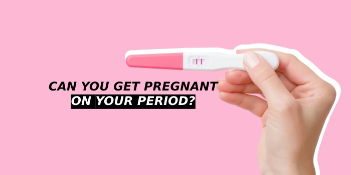 Can You Get Pregnant on Your Period?